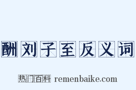 酬刘子至反义词是什么意思的图片